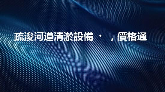 疏浚河道清淤設備，價格通明刨析！